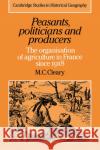 Peasants, Politicians and Producers: The Organisation of Agriculture in France Since 1918 Cleary, Mark C. 9780521033770 Cambridge University Press