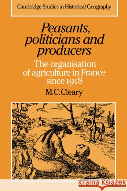 Peasants, Politicians and Producers: The Organisation of Agriculture in France Since 1918 Cleary, Mark C. 9780521333474 Cambridge University Press - książka