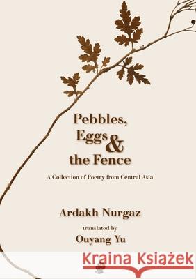 Pebbles, Eggs & the Fence: A Collection of Poetry from Central Asia Ardakh Nurgaz Ouyang Yu 9781925780697 Puncher & Wattmann - książka