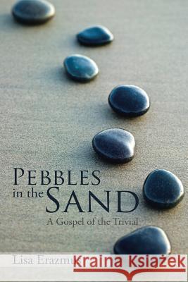 Pebbles in the Sand: A Gospel of the Trivial Lisa Erazmus 9781514403778 Xlibris Corporation - książka