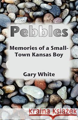 Pebbles: Memories of a Small-Town Kansas Boy White, Gary 9780979090974 Pilgrims' Process - książka
