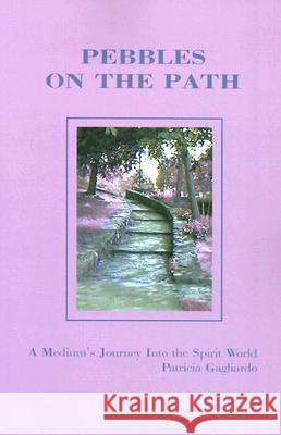 Pebbles on the Path: A Medium's Journey Into the Spirit World Gagliardo, Patricia 9780595122998 Writers Club Press - książka