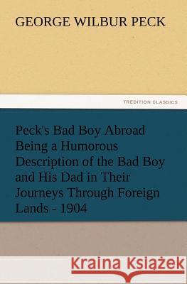 Peck's Bad Boy Abroad Being a Humorous Description of the Bad Boy and His Dad in Their Journeys Through Foreign Lands - 1904 George W (George Wilbur) Peck 9783847223153 Tredition Classics - książka