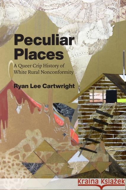 Peculiar Places: A Queer Crip History of White Rural Nonconformity Ryan Lee Cartwright 9780226696881 University of Chicago Press - książka