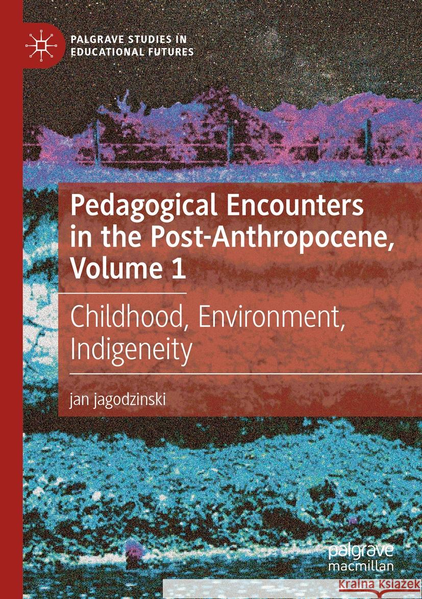 Pedagogical Encounters in the Post-Anthropocene, Volume 1: Childhood, Environment, Indigeneity Jan Jagodzinski 9783031548512 Palgrave MacMillan - książka