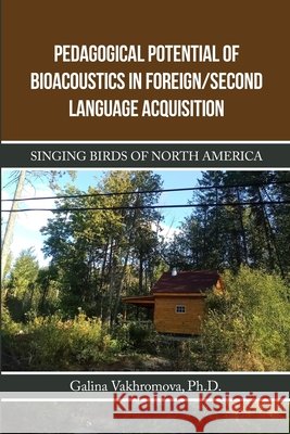 Pedagogical Potential of Bioacoustics in Foreign/Second Language Acquisition: Singing Birds of North America Vakhromova, Galina 9781105619670 Lulu.com - książka