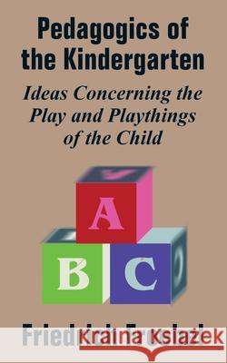 Pedagogics of the Kindergarten: Ideas Concerning the Play and Playthings of the Child Frobel, Friedrich 9781410209269 University Press of the Pacific - książka