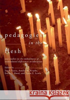 Pedagogies in the Flesh: Case Studies on the Embodiment of Sociocultural Differences in Education Travis, Sarah 9783319866604 Palgrave MacMillan - książka