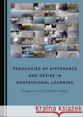 Pedagogies of Difference and Desire in Professional Learning: Plugging in to Shared Images Anna N. Wilson 9781527550551 Cambridge Scholars Publishing - książka