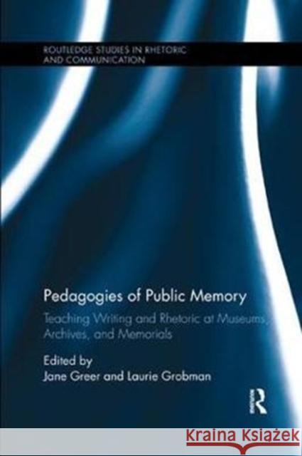 Pedagogies of Public Memory: Teaching Writing and Rhetoric at Museums, Memorials, and Archives Jane Greer Laurie Grobman 9781138575745 Routledge - książka