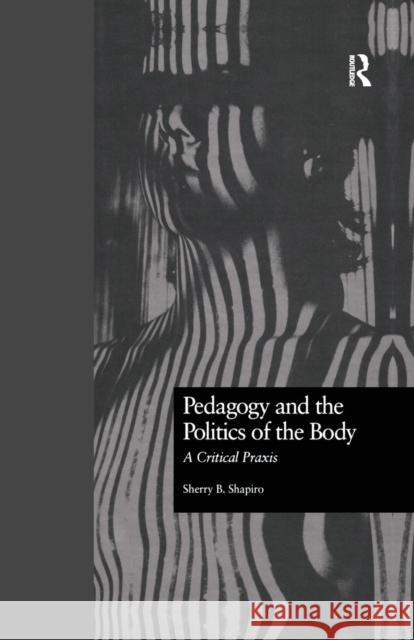 Pedagogy and the Politics of the Body: A Critical Praxis Sherry Shapiro   9781138978096 Taylor and Francis - książka
