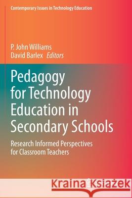 Pedagogy for Technology Education in Secondary Schools: Research Informed Perspectives for Classroom Teachers P. John Williams David Barlex 9783030415501 Springer - książka