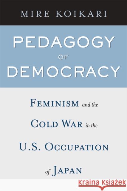 Pedagogy of Democracy: Feminism and the Cold War in the U.S. Occupation of Japan Mire Koikari 9781592137008 Temple University Press - książka