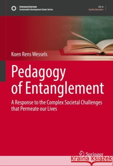 Pedagogy of Entanglement: A Response to the Complex Societal Challenges that Permeate our Lives Koen Rens Wessels 9783031157868 Springer - książka