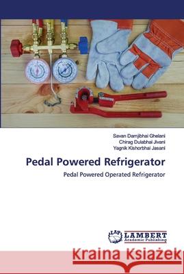 Pedal Powered Refrigerator Savan Damjibhai Ghelani, Chirag Dulabhai Jivani, Yagnik Kishorbhai Jasani 9786202680141 LAP Lambert Academic Publishing - książka