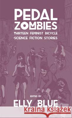 Pedal Zombies: Thirteen Feminist Bicycle Science Fiction Stories Elly Blue 9781621065623 Microcosm Publishing - książka