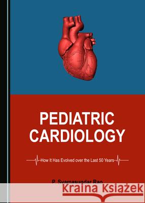 Pediatric Cardiology: How It Has Evolved Over the Last 50 Years P. Syamasundar Rao 9781527548886 Cambridge Scholars Publishing - książka