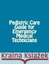 Pediatric Care Guide for Emergency Medical Technicians P. J. Miller 9781530793136 Createspace Independent Publishing Platform