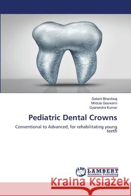 Pediatric Dental Crowns Sakshi Bhardwaj Mridula Goswami Gyanendra Kumar 9786203847772 LAP Lambert Academic Publishing - książka