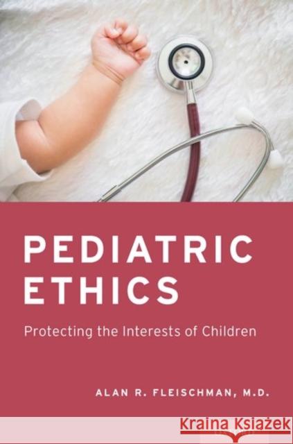 Pediatric Ethics: Protecting the Interests of Children Alan R. Fleischman 9780199354474 Oxford University Press, USA - książka