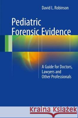 Pediatric Forensic Evidence: A Guide for Doctors, Lawyers and Other Professionals Robinson, David L. 9783319453354 Springer - książka