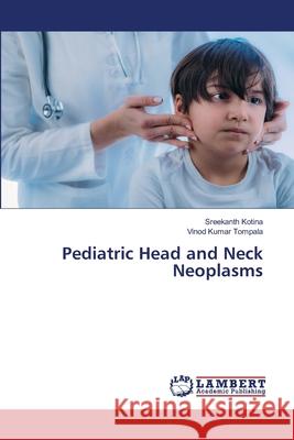 Pediatric Head and Neck Neoplasms Sreekanth Kotina Vinod Kumar Tompala 9786202177047 LAP Lambert Academic Publishing - książka