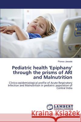 Pediatric health 'Epiphany' through the prisms of ARI and Malnutrition Jawade Pranav 9783659817915 LAP Lambert Academic Publishing - książka