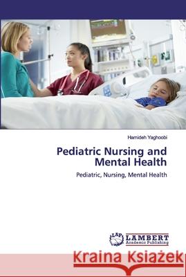 Pediatric Nursing and Mental Health Yaghoobi, Hamideh 9786200540416 LAP Lambert Academic Publishing - książka