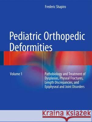 Pediatric Orthopedic Deformities, Volume 1: Pathobiology and Treatment of Dysplasias, Physeal Fractures, Length Discrepancies, and Epiphyseal and Join Shapiro, Frederic 9783319205281 Springer - książka