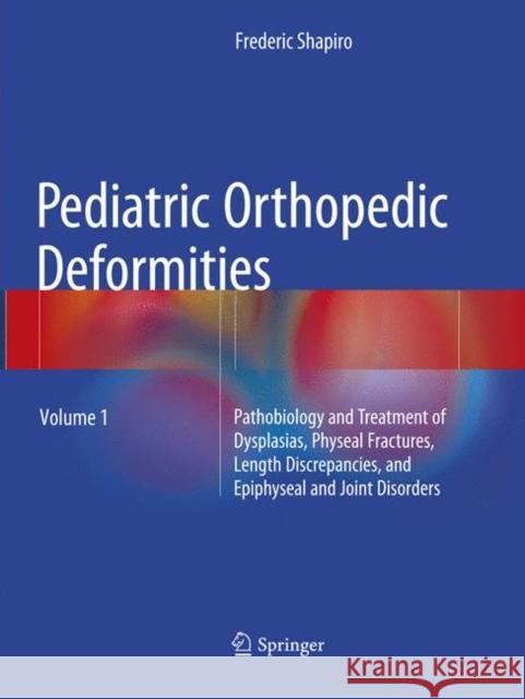 Pediatric Orthopedic Deformities, Volume 1: Pathobiology and Treatment of Dysplasias, Physeal Fractures, Length Discrepancies, and Epiphyseal and Joint Disorders Frederic Shapiro 9783319793078 Springer International Publishing AG - książka