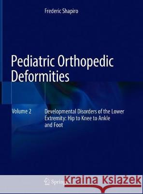 Pediatric Orthopedic Deformities, Volume 2: Developmental Disorders of the Lower Extremity: Hip to Knee to Ankle and Foot Shapiro, Frederic 9783030020194 Springer - książka