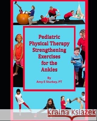 Pediatric Physical Therapy Strengthening Exercises for the Ankles: Treatment Suggestions by Muscle Actions Amy E. Sturke 9780998156781 Gotcha Apps, LLC - książka