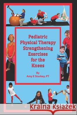 Pediatric Physical Therapy Strengthening Exercises for the Knees: Treatment Suggestions by Muscle Action Amy E. Sturke 9780998156767 Gotcha Apps, LLC - książka