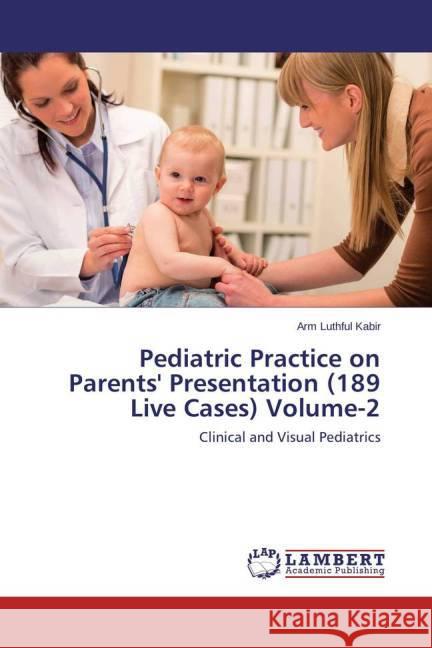 Pediatric Practice on Parents' Presentation (189 Live Cases) Volume-2 : Clinical and Visual Pediatrics Kabir, Arm Luthful 9783659548628 LAP Lambert Academic Publishing - książka