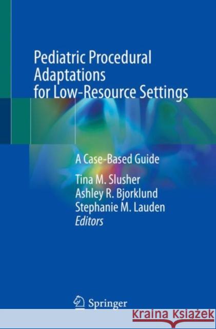 Pediatric Procedural Adaptations for Low-Resource Settings: A Case-Based Guide Tina M. Slusher Ashley R. Bjorklund Stephanie M. Lauden 9783030999544 Springer - książka