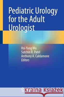 Pediatric Urology for the Adult Urologist Hsi-Yang Wu Sutchin R. Patel Anthony A. Caldamone 9783032103055 Springer - książka