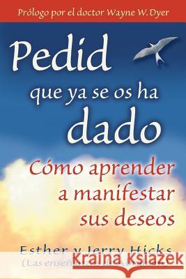 Pedid Que YA Se OS Ha Dado: Cómo Aprender a Manifestar Sus Deseos Hicks, Esther 9781401906917 Hay House - książka