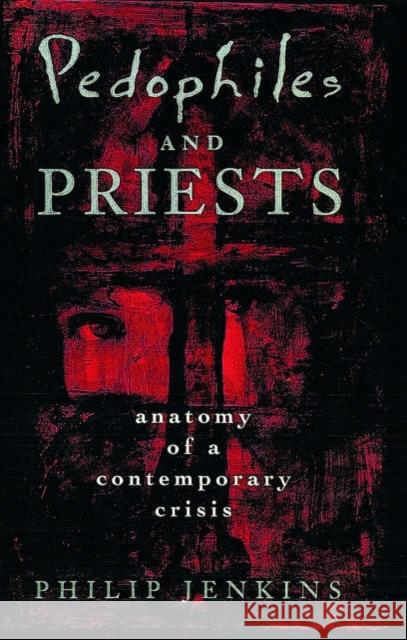 Pedophiles and Priests: Anatomy of a Contemporary Crisis Jenkins, Philip 9780195145977 Oxford University Press - książka
