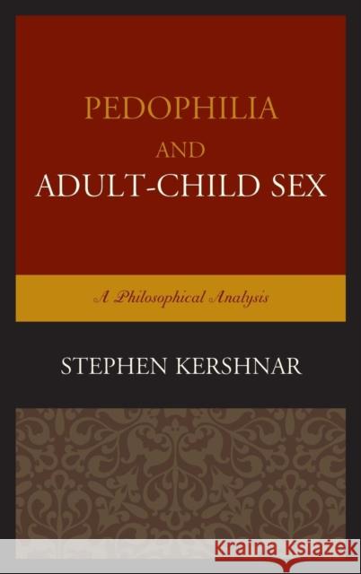 Pedophilia and Adult-Child Sex: A Philosophical Analysis Kershnar, Stephen 9781498504461 Lexington Books - książka