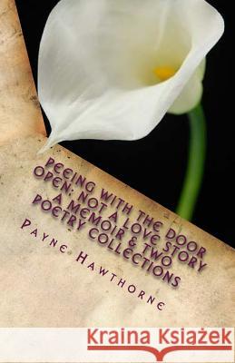PEEING WITH THE DOOR OPEN; Not a Love Story: A Memoir & Two Poetry Collections; WHITE LILY & AFTERMATH Hawthorne, Payne 9781542331555 Createspace Independent Publishing Platform - książka