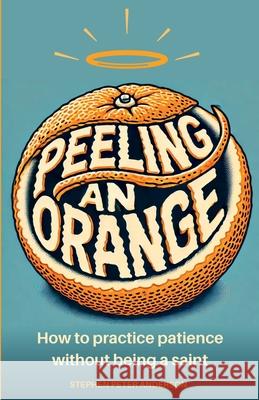 Peeling an Orange: How to practice patience without being a saint. Stephen Peter Anderson 9780648469216 Zulu Alpha Press - książka