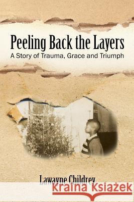 Peeling Back the Layers: A Story of Trauma, Grace and Triumph Childrey, Lawayne 9781478740414 Outskirts Press - książka