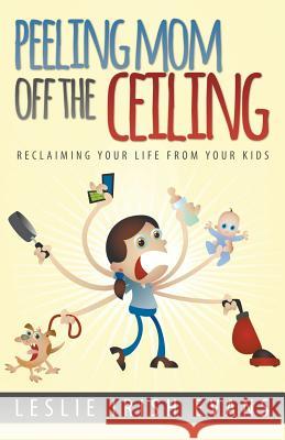 Peeling Mom Off the Ceiing: Reclaiming Your Life from Your Kids Leslie Irish Evans 9780989761109 Poppybank Press - książka