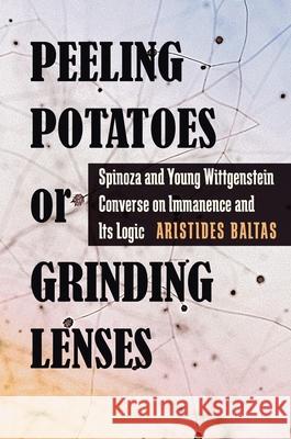 Peeling Potatoes or Grinding Lenses: Spinoza and Young Wittgenstein Converse on Immanence and Its Logic Aristides Baltas 9780822967866 University of Pittsburgh Press - książka