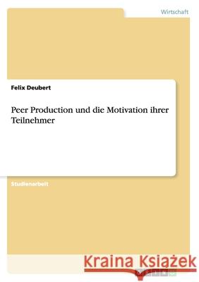 Peer Production und die Motivation ihrer Teilnehmer Felix Deubert   9783656842255 Grin Verlag Gmbh - książka