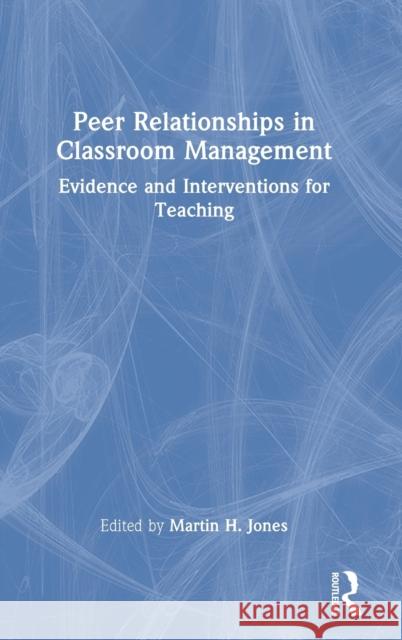 Peer Relationships in Classroom Management: Evidence and Interventions for Teaching Martin H. Jones 9780367709020 Routledge - książka