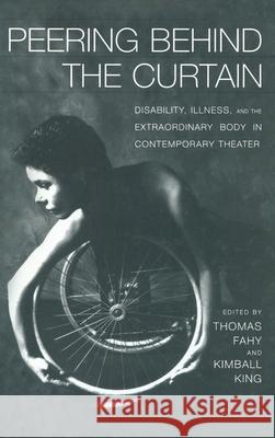 Peering Behind the Curtain : Disability, Illness, and the Extraordinary Body in Contemporary Theatre Thomas Richard Fahy Kimball King 9780415929974 Routledge - książka