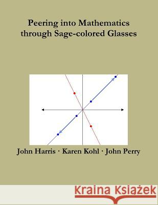 Peering into Mathematics Through Sage-Colored Glasses John Perry, John Harris, Karen Kohl 9781365458255 Lulu.com - książka