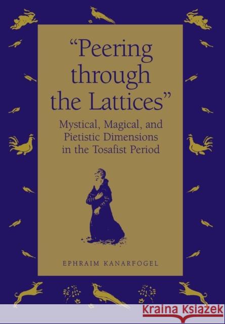 Peering Through the Lattices: Mystical, Magical, and Pietistic Dimensions in the Tosafist Period Kanarfogel, Ephraim 9780814325315 Wayne State University Press - książka