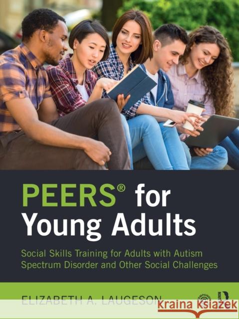Peers(r) for Young Adults: Social Skills Training for Adults with Autism Spectrum Disorder and Other Social Challenges Elizabeth A. Laugeson 9781138238718 Taylor & Francis Ltd - książka